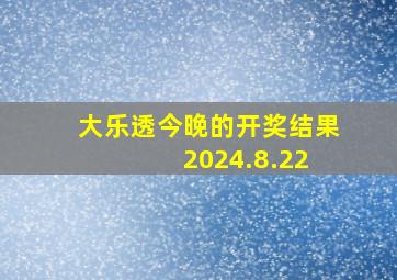 大乐透今晚的开奖结果 2024.8.22